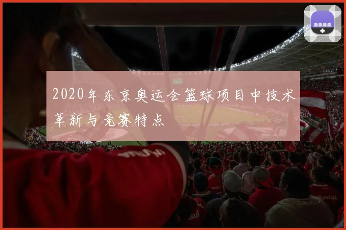 2020年东京奥运会篮球项目中技术革新与竞赛特点
