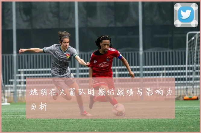 姚明在火箭队时期的战绩与影响力分析