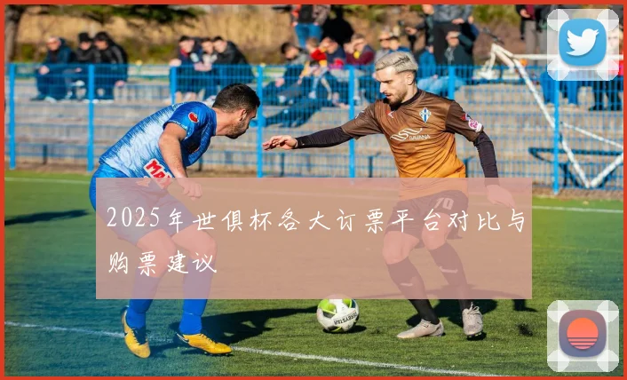 2025年世俱杯各大订票平台对比与购票建议