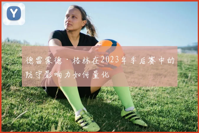 德雷蒙德·格林在2023年季后赛中的防守影响力如何量化