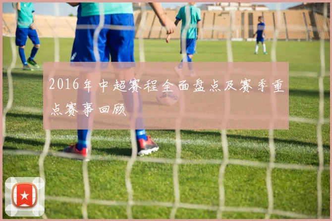 2016年中超赛程全面盘点及赛季重点赛事回顾