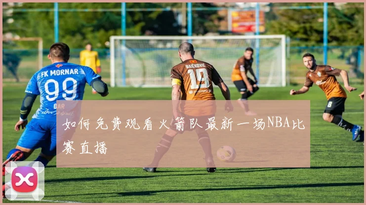 如何免费观看火箭队最新一场NBA比赛直播