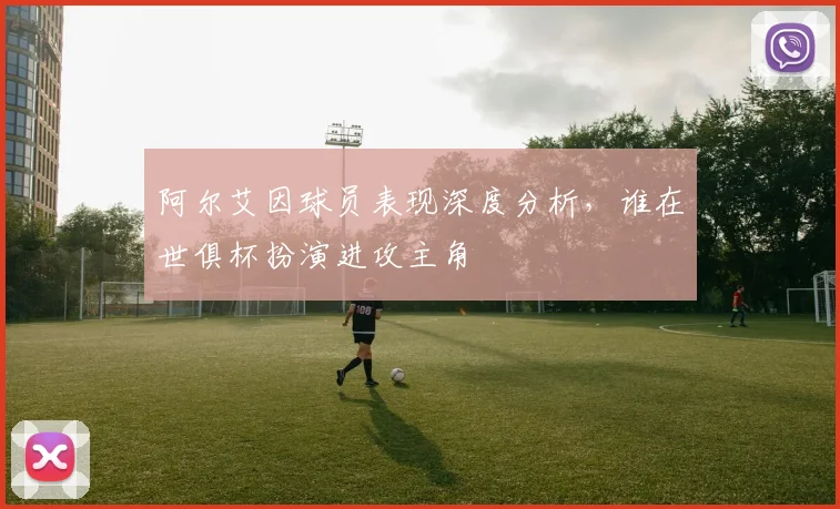 阿尔艾因球员表现深度分析，谁在世俱杯扮演进攻主角