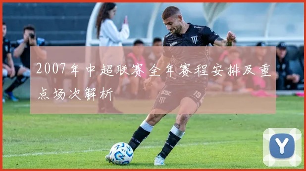 2007年中超联赛全年赛程安排及重点场次解析