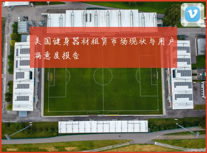 美国健身器材租赁市场现状与用户满意度报告