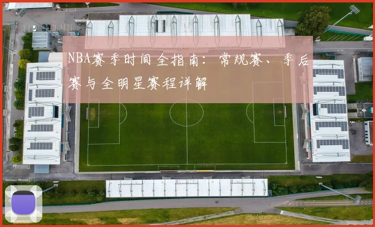 NBA赛季时间全指南：常规赛、季后赛与全明星赛程详解