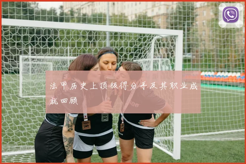 法甲历史上顶级得分手及其职业成就回顾